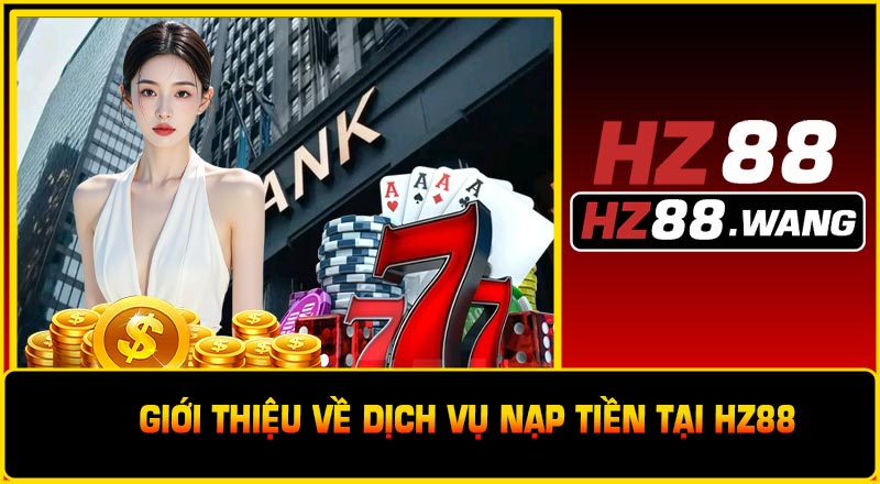 Giới Thiệu Về Dịch Vụ Nạp Tiền Tại HZ88