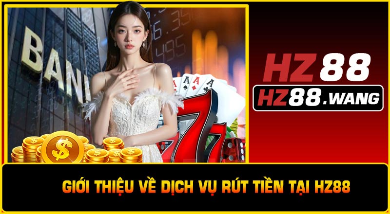 Giới Thiệu Về Dịch Vụ Rút Tiền Tại HZ88